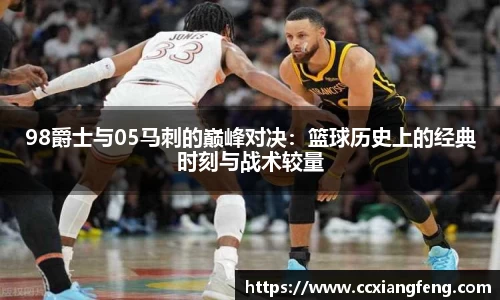 98爵士与05马刺的巅峰对决：篮球历史上的经典时刻与战术较量