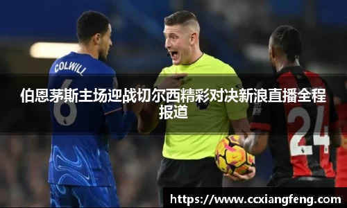 伯恩茅斯主场迎战切尔西精彩对决新浪直播全程报道